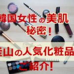 美肌の秘密は釜山にあり!高品質でプチプラ&おしゃれな化粧品をご紹介